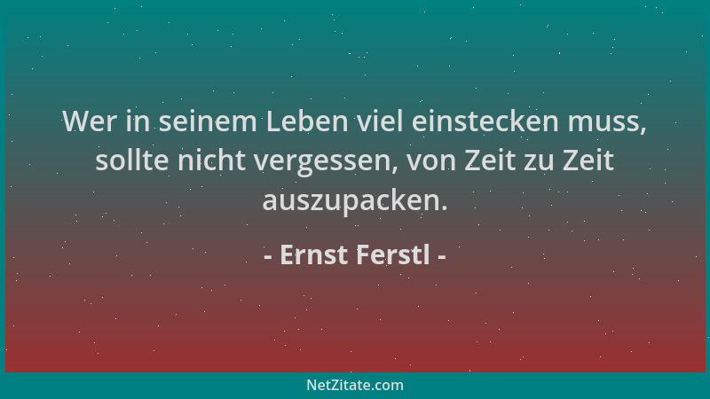 Ernst Ferstl - Wer in seinem Leben viel einstecken muss, sollte nicht vergessen, von Zeit zu Zeit auszupacken....
