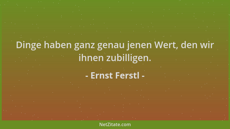 Ernst Ferstl - Dinge haben ganz genau jenen Wert, den wir ihnen zubilligen....