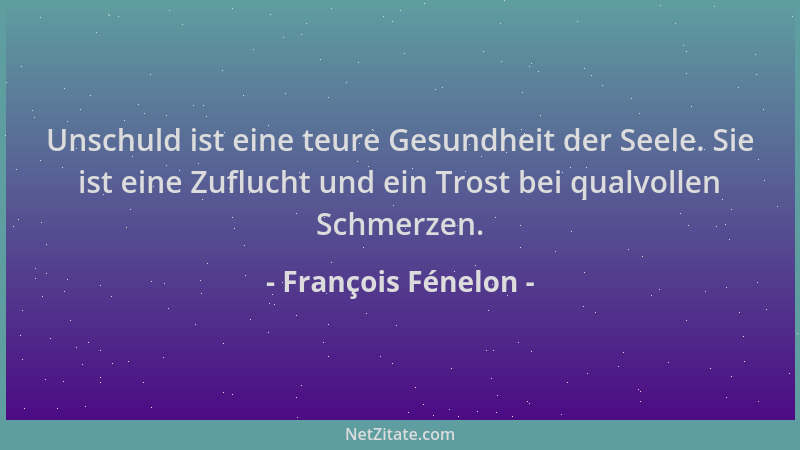 François Fénelon - Unschuld ist eine teure Gesundheit der Seele. Sie ist eine Zuflucht und ein Trost bei qualvollen Schmerz...