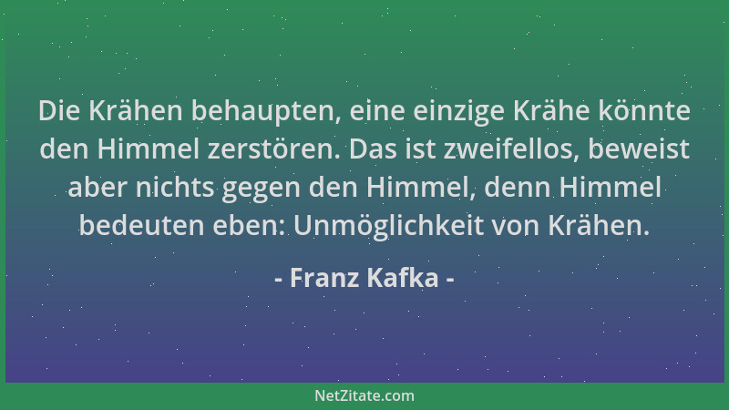 Franz Kafka - Die Krähen behaupten, eine einzige Krähe könnte den Himmel zerstören. Das ist zweifellos, beweist aber nichts...