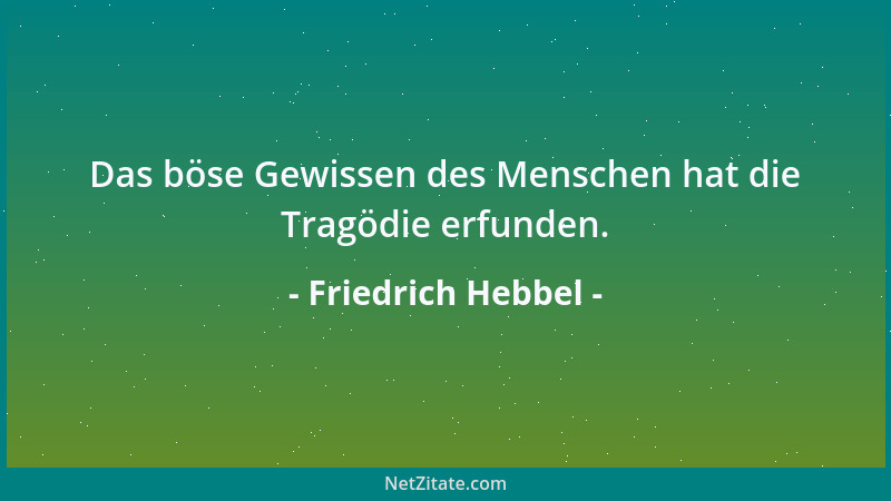 Friedrich Hebbel - Das böse Gewissen des Menschen hat die Tragödie erfunden....