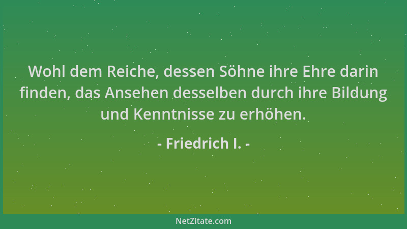 Friedrich I. - Wohl dem Reiche, dessen Söhne ihre Ehre darin finden, das Ansehen desselben durch ihre Bildung und Kenntniss...