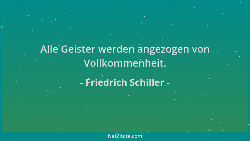 Friedrich Schiller - Alle Geister werden angezogen von Vollkommenheit....