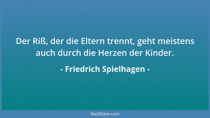 Friedrich Spielhagen - Der Riß, der die Eltern trennt, geht meistens auch durch die Herzen der Kinder....
