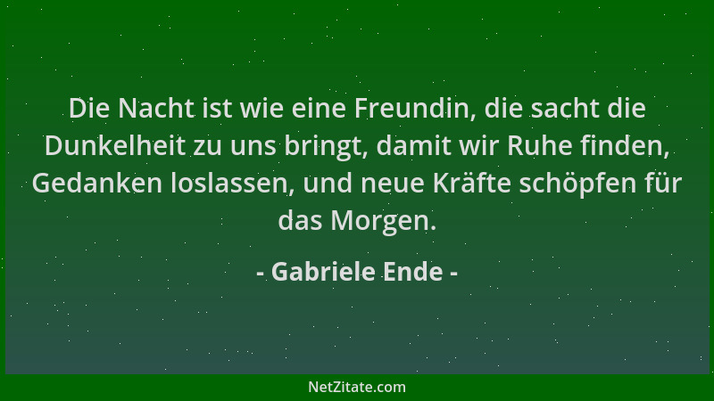 Gabriele Ende - Die Nacht ist wie eine Freundin, die sacht die Dunkelheit zu uns bringt, damit wir Ruhe finden, Gedanken lo...