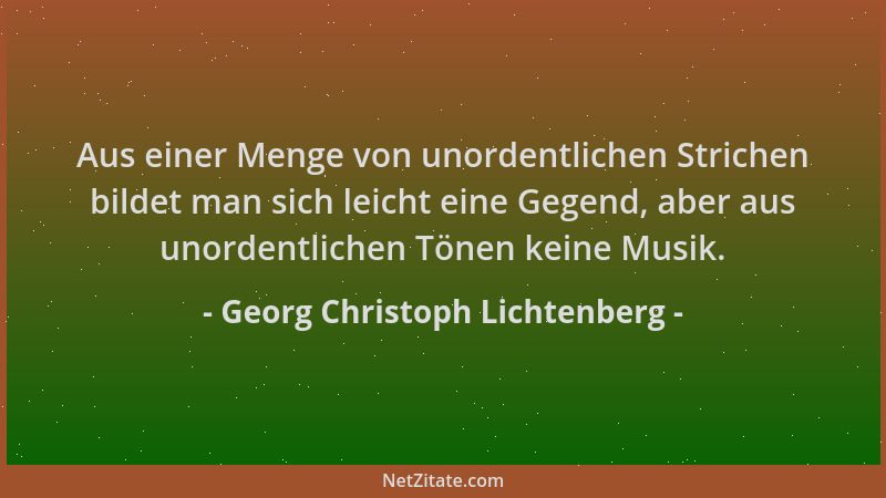 Georg Christoph Lichtenberg - Aus einer Menge von unordentlichen Strichen bildet man sich leicht eine Gegend, aber aus unor...