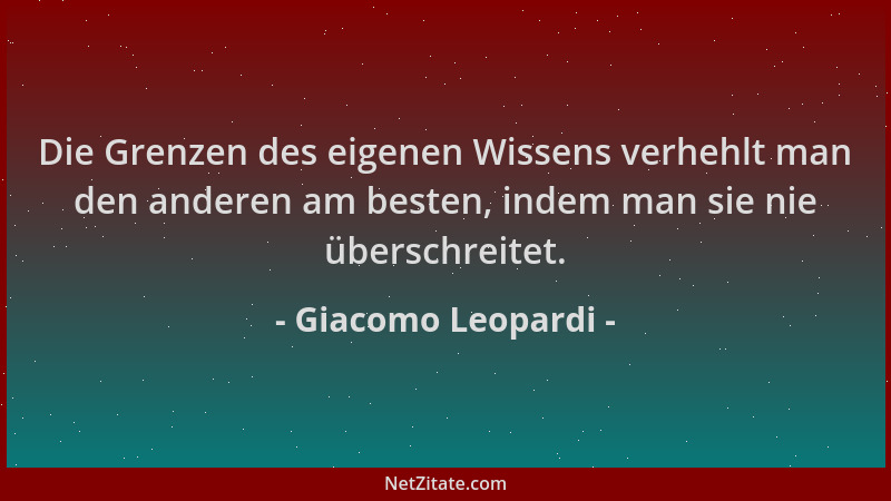 Giacomo Leopardi - Die Grenzen des eigenen Wissens verhehlt man den anderen am besten, indem man sie nie überschreitet....
