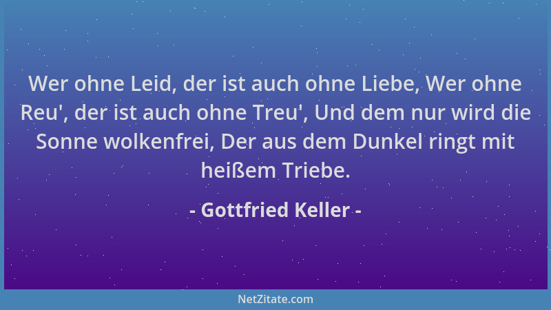 Gottfried Keller - Wer ohne Leid, der ist auch ohne Liebe, Wer ohne Reu ', der ist auch ohne Treu ', Und dem nur wird die Son...