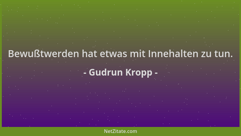 Gudrun Kropp - Bewußtwerden hat etwas mit Innehalten zu tun....