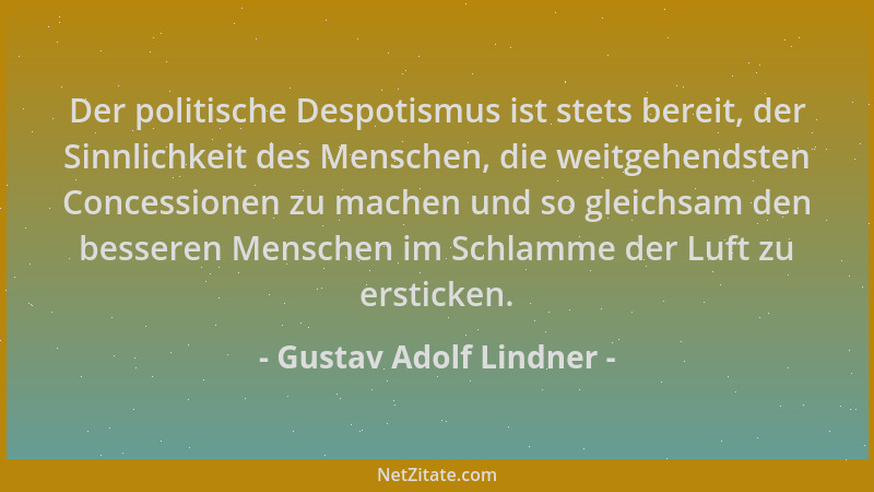 Gustav Adolf Lindner - Der politische Despotismus ist stets bereit, der Sinnlichkeit des Menschen, die weitgehendsten Conce...