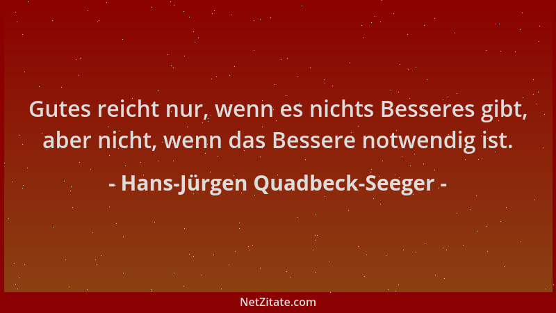 Hans-Jürgen Quadbeck-Seeger - Gutes reicht nur, wenn es nichts Besseres gibt, aber nicht, wenn das Bessere notwendig ist....