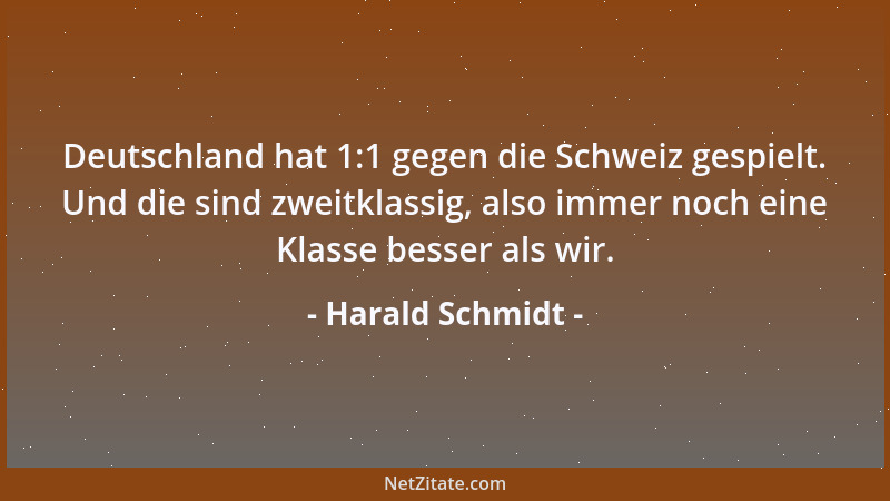 Harald Schmidt - Deutschland hat 1:1 gegen die Schweiz gespielt. Und die sind zweitklassig, also immer noch eine Klasse bes...