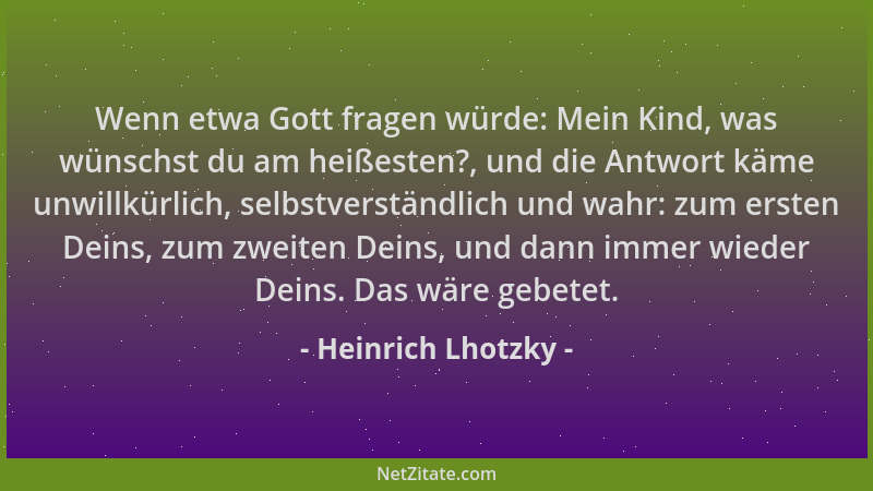 Heinrich Lhotzky - Wenn etwa Gott fragen würde: Mein Kind, was wünschst du am heißesten?, und die Antwort käme unwillkürlic...