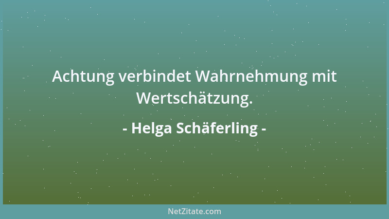 Helga Schäferling - Achtung verbindet Wahrnehmung mit Wertschätzung....