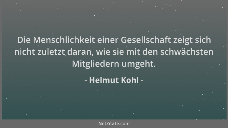 Helmut Kohl - Die Menschlichkeit einer Gesellschaft zeigt sich nicht zuletzt daran, wie sie mit den schwächsten Mitgliedern...