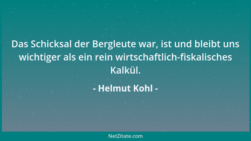 Helmut Kohl - Das Schicksal der Bergleute war, ist und bleibt uns wichtiger als ein rein wirtschaftlich-fiskalisches Kalkül...
