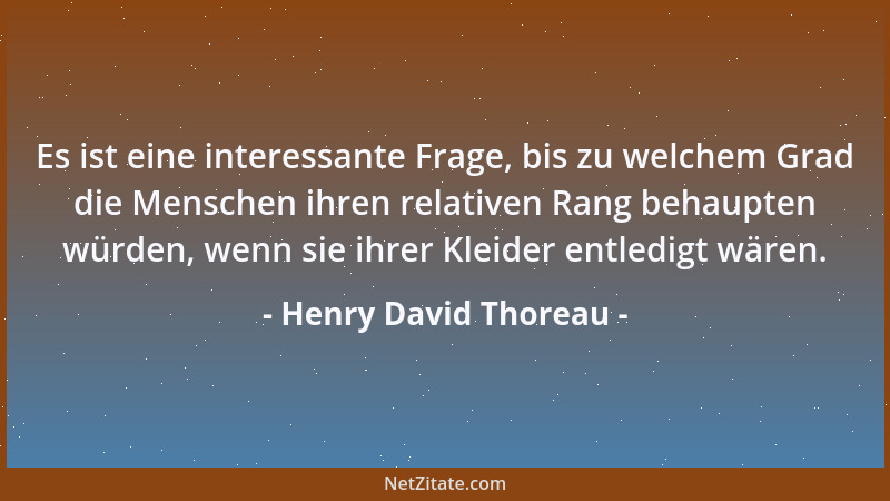 Henry David Thoreau - Es ist eine interessante Frage, bis zu welchem Grad die Menschen ihren relativen Rang behaupten würde...