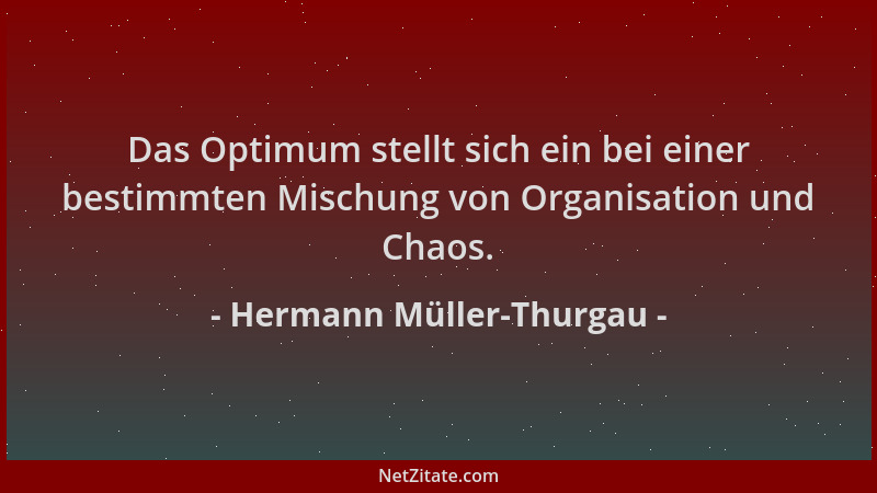 Hermann Müller-Thurgau - Das Optimum stellt sich ein bei einer bestimmten Mischung von Organisation und Chaos....