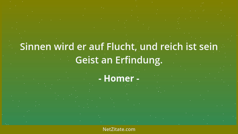 Homer - Sinnen wird er auf Flucht, und reich ist sein Geist an Erfindung....