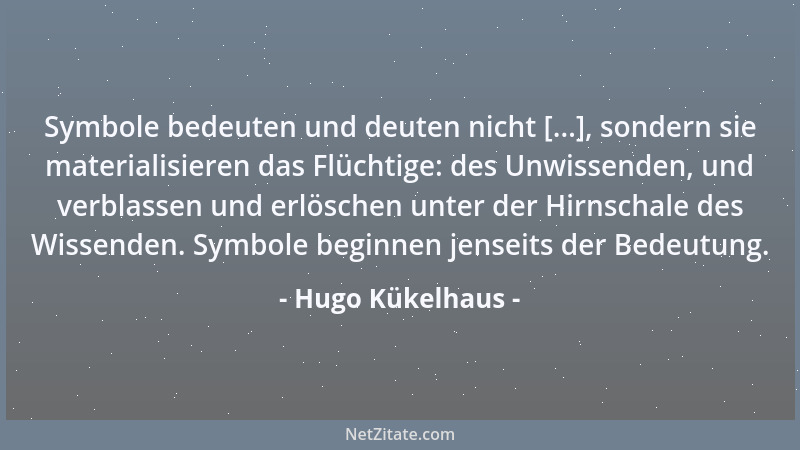 Hugo Kükelhaus - Symbole bedeuten und deuten nicht [...], sondern sie materialisieren das Flüchtige: des Unwissenden, und v...