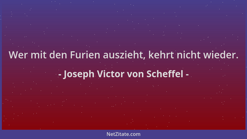 Joseph Victor von Scheffel - Wer mit den Furien auszieht, kehrt nicht wieder....