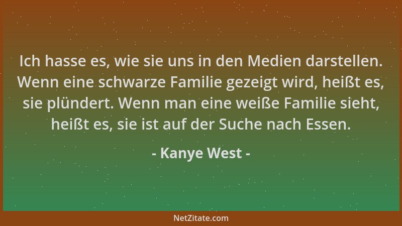 Kanye West - Ich hasse es, wie sie uns in den Medien darstellen. Wenn eine schwarze Familie gezeigt wird, heißt es, sie plü...