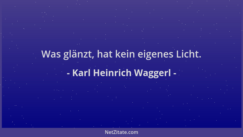 Karl Heinrich Waggerl - Was glänzt, hat kein eigenes Licht....