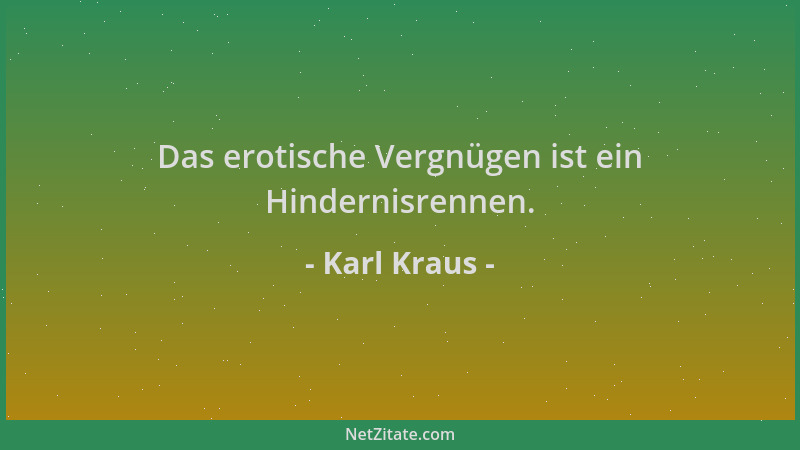 Karl Kraus - Das erotische Vergnügen ist ein Hindernisrennen....
