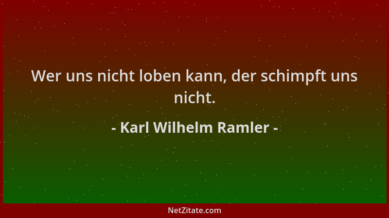 Karl Wilhelm Ramler - Wer uns nicht loben kann, der schimpft uns nicht....
