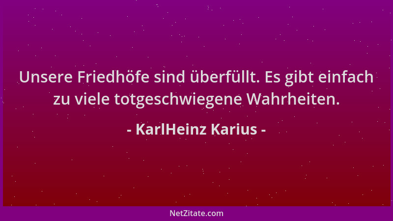 KarlHeinz Karius - Unsere Friedhöfe sind überfüllt. Es gibt einfach zu viele totgeschwiegene Wahrheiten....