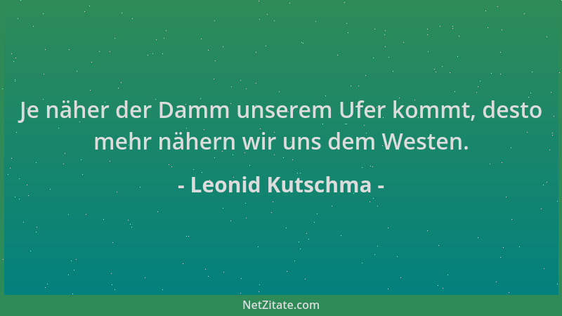 Leonid Kutschma - Je näher der Damm unserem Ufer kommt, desto mehr nähern wir uns dem Westen....