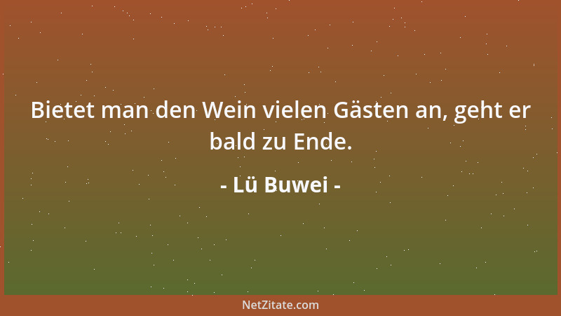 Lü Buwei - Bietet man den Wein vielen Gästen an, geht er bald zu Ende....