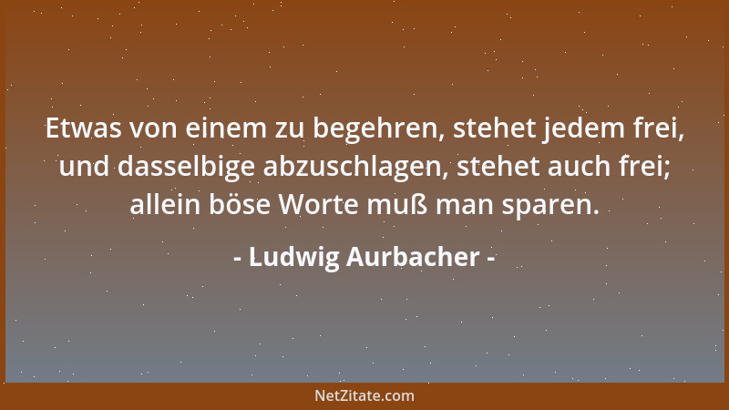 Ludwig Aurbacher - Die Ruhe ist süß, und die Arbeit ist sauer. Sei kein Narr, sondern wiege dich noch, wie ein Gott, auf de...