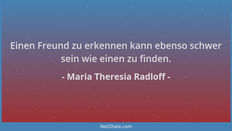 Maria Theresia Radloff - Einen Freund zu erkennen kann ebenso schwer sein wie einen zu finden....