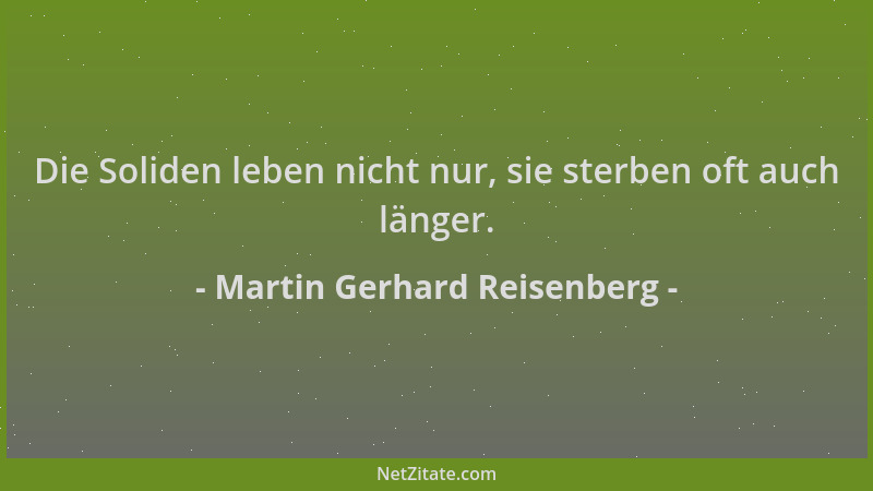 Martin Gerhard Reisenberg - Die Soliden leben nicht nur, sie sterben oft auch länger....
