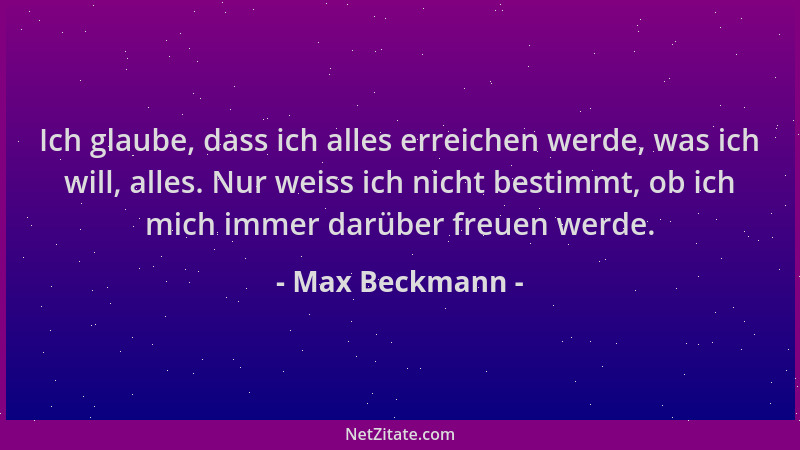 Max Beckmann - Ich glaube, dass ich alles erreichen werde, was ich will, alles. Nur weiss ich nicht bestimmt, ob ich mich i...
