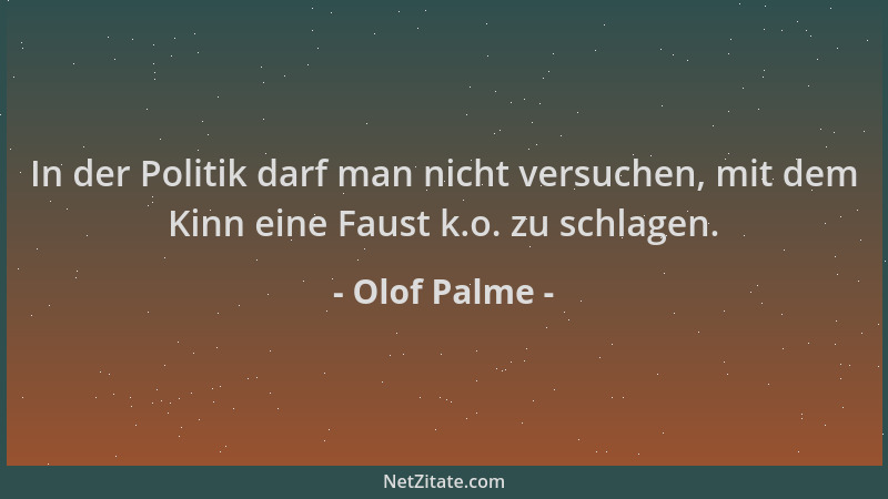 Olof Palme - In der Politik darf man nicht versuchen, mit dem Kinn eine Faust k.o. zu schlagen....