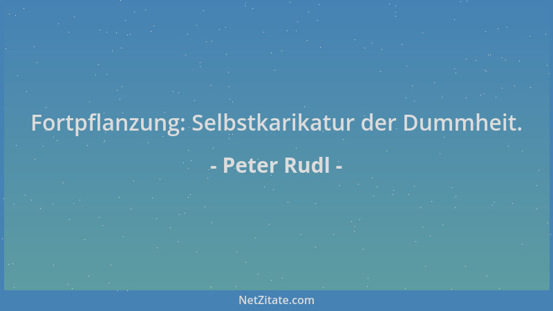 Peter Rudl - Fortpflanzung: Selbstkarikatur der Dummheit....
