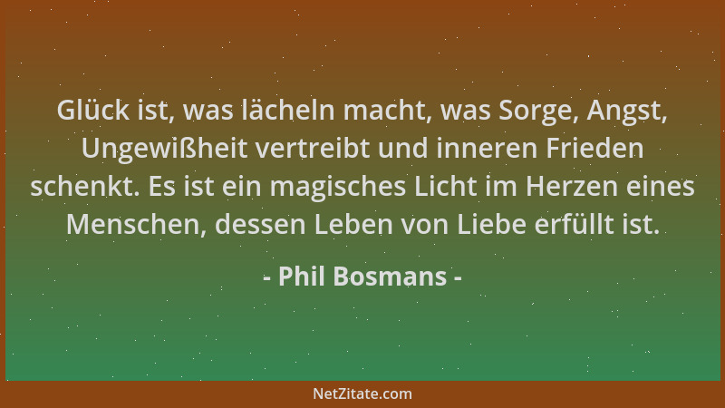 Phil Bosmans - Glück ist, was lächeln macht, was Sorge, Angst, Ungewißheit vertreibt und inneren Frieden schenkt. Es ist ei...