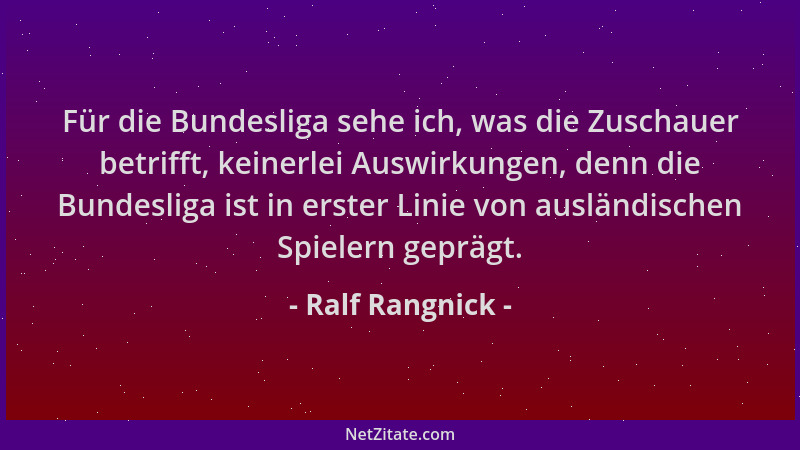 Ralf Rangnick - Für die Bundesliga sehe ich, was die Zuschauer betrifft, keinerlei Auswirkungen, denn die Bundesliga ist in...