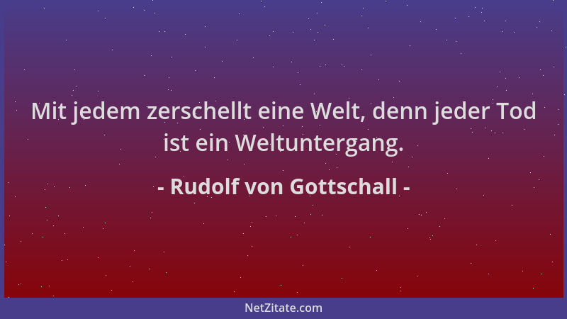 Rudolf von Gottschall - Mit jedem zerschellt eine Welt, denn jeder Tod ist ein Weltuntergang....