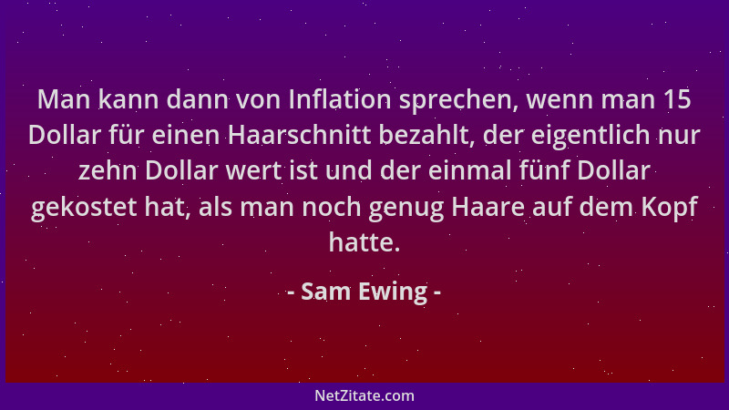 Sam Ewing - Man kann dann von Inflation sprechen, wenn man 15 Dollar für einen Haarschnitt bezahlt, der eigentlich nur zehn...