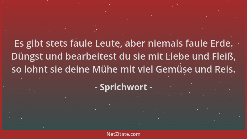 Sprichwort - Es gibt stets faule Leute, aber niemals faule Erde. Düngst und bearbeitest du sie mit Liebe und Fleiß, so lohn...