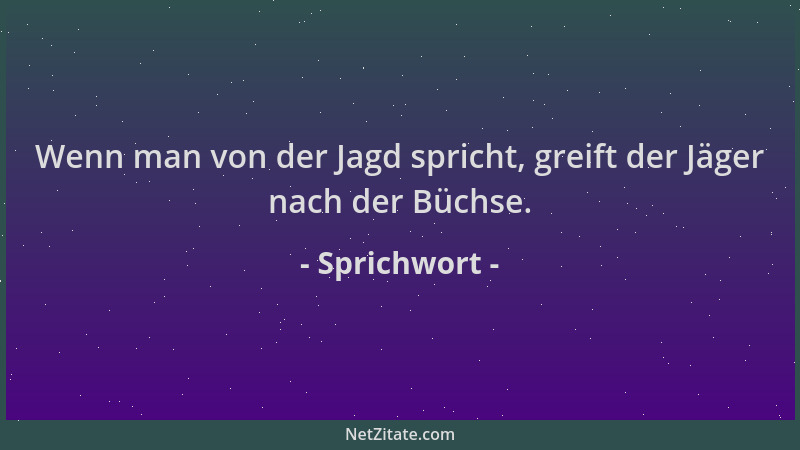 Sprichwort - Wenn man von der Jagd spricht, greift der Jäger nach der Büchse....
