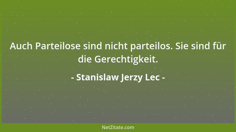 Stanislaw Jerzy Lec - Auch Parteilose sind nicht parteilos. Sie sind für die Gerechtigkeit....
