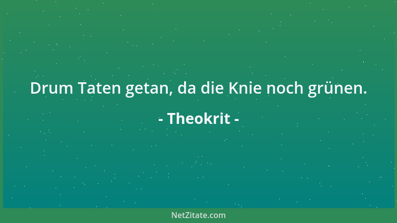 Theokrit - Drum Taten getan, da die Knie noch grünen....