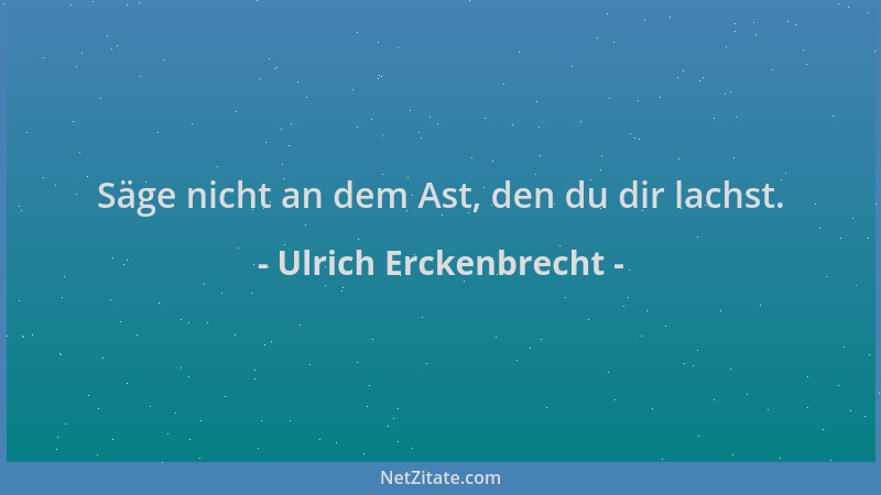 Ulrich Erckenbrecht - Säge nicht an dem Ast, den du dir lachst....