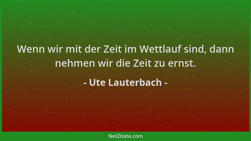 Ute Lauterbach - Wenn wir mit der Zeit im Wettlauf sind, dann nehmen wir die Zeit zu ernst....