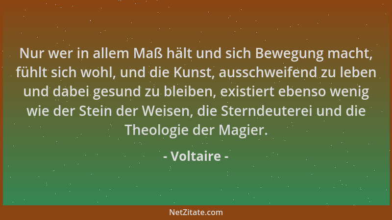 Voltaire - Nur wer in allem Maß hält und sich Bewegung macht, fühlt sich wohl, und die Kunst, ausschweifend zu leben und da...