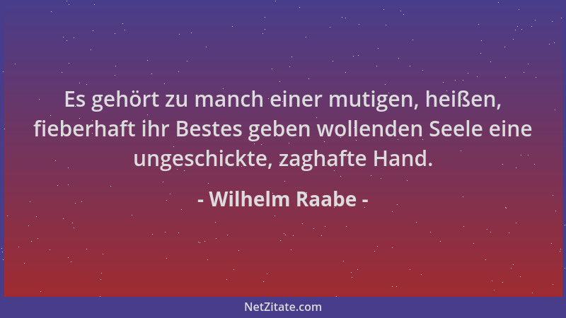 Wilhelm Raabe - Es gehört zu manch einer mutigen, heißen, fieberhaft ihr Bestes geben wollenden Seele eine ungeschickte, za...